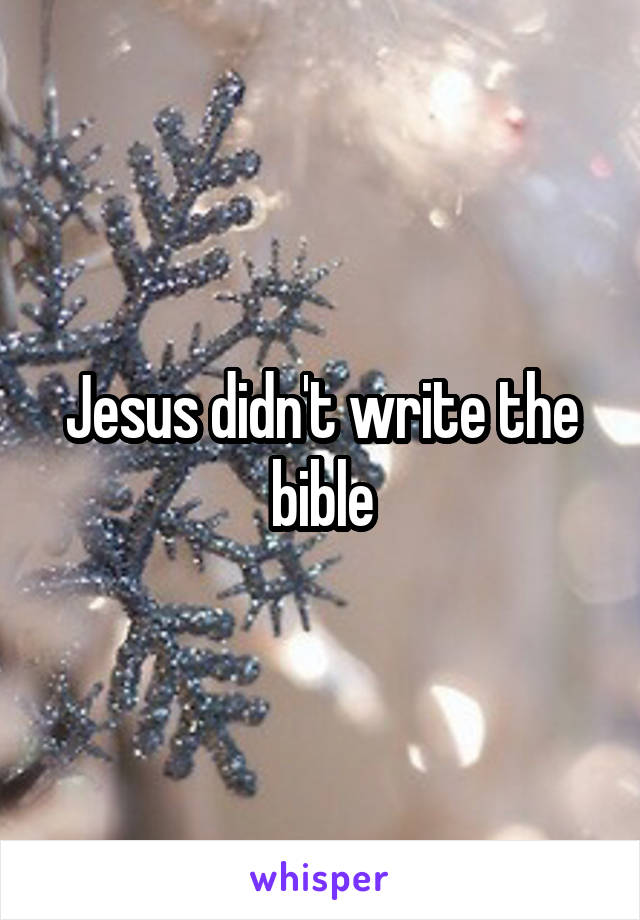 Jesus didn't write the bible