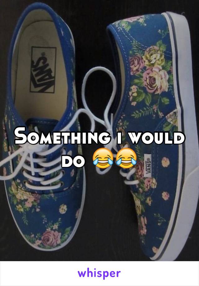 Something i would do 😂😂
