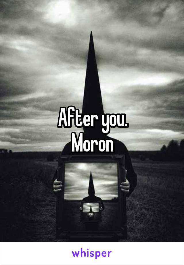 After you.
Moron