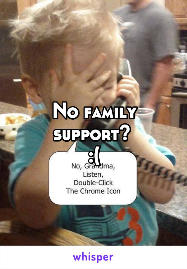 No family support? 
:(