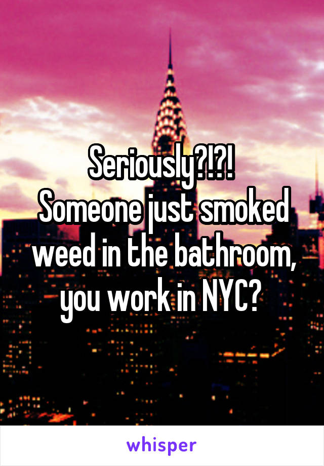 Seriously?!?! 
Someone just smoked weed in the bathroom, you work in NYC? 