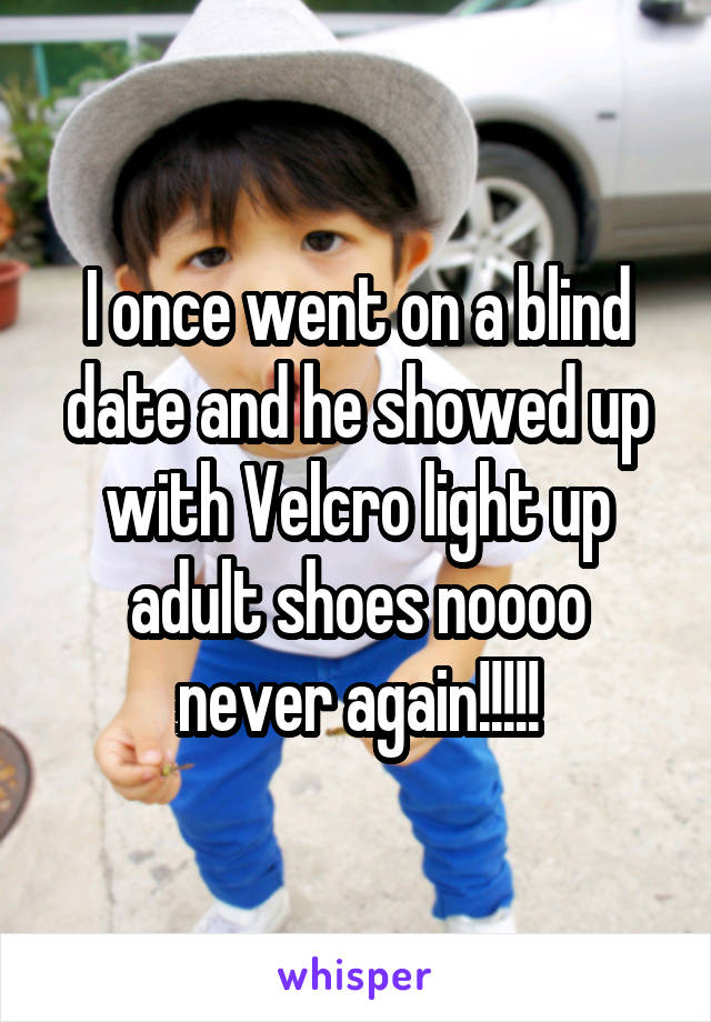 I once went on a blind date and he showed up with Velcro light up adult shoes noooo never again!!!!!