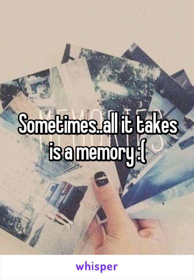 Sometimes..all it takes is a memory :(