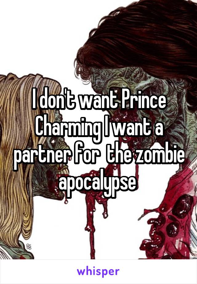 I don't want Prince Charming I want a partner for  the zombie apocalypse 
