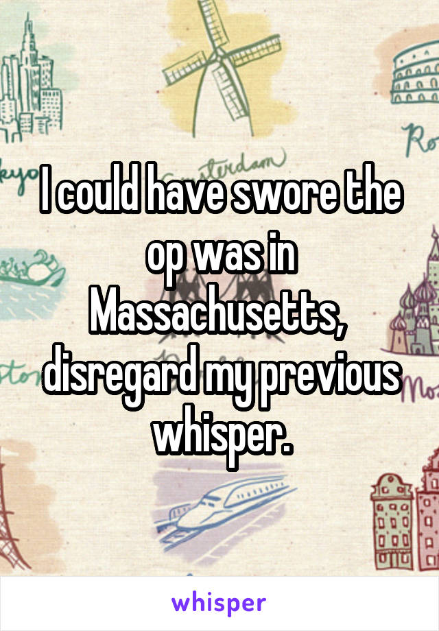 I could have swore the op was in Massachusetts,  disregard my previous whisper.