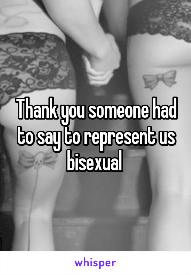 Thank you someone had to say to represent us bisexual 