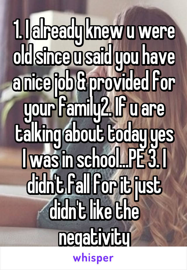 1. I already knew u were old since u said you have a nice job & provided for your family2. If u are talking about today yes I was in school...PE 3. I didn't fall for it just didn't like the negativity