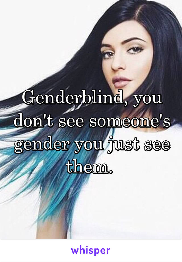 Genderblind, you don't see someone's gender you just see them. 