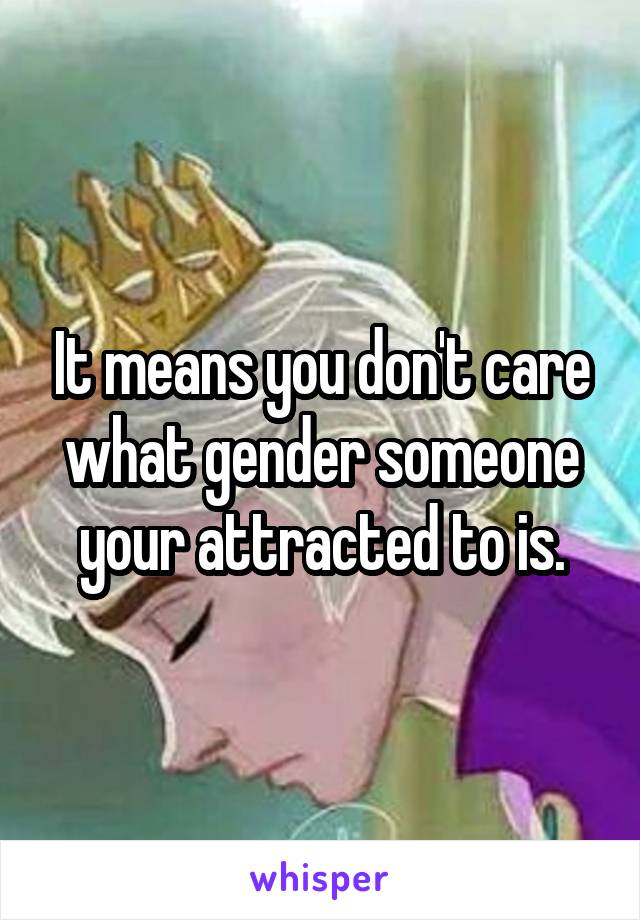 It means you don't care what gender someone your attracted to is.