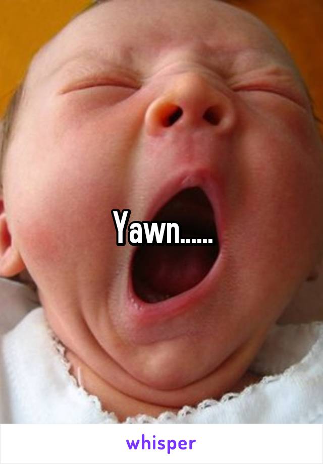 Yawn......