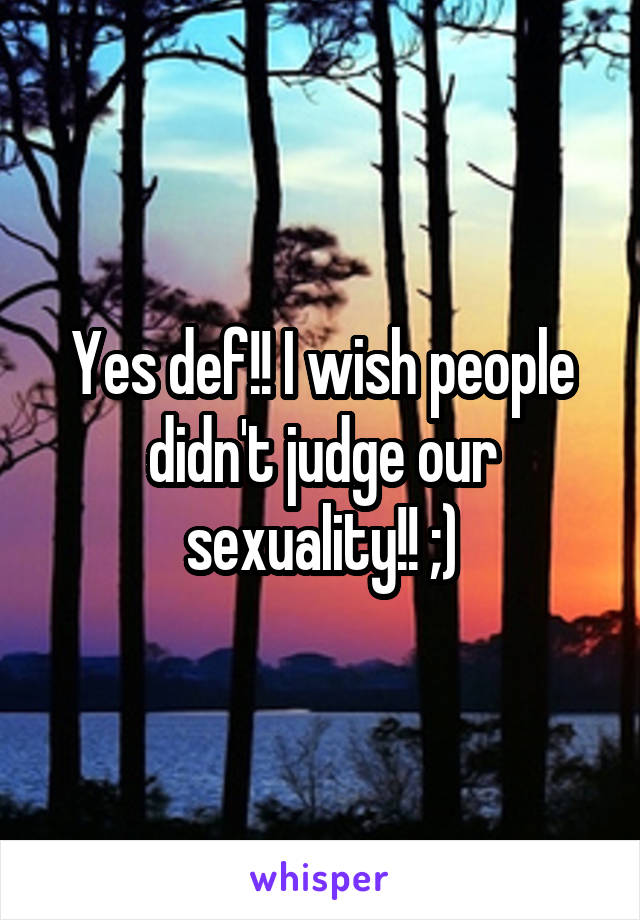 Yes def!! I wish people didn't judge our sexuality!! ;)