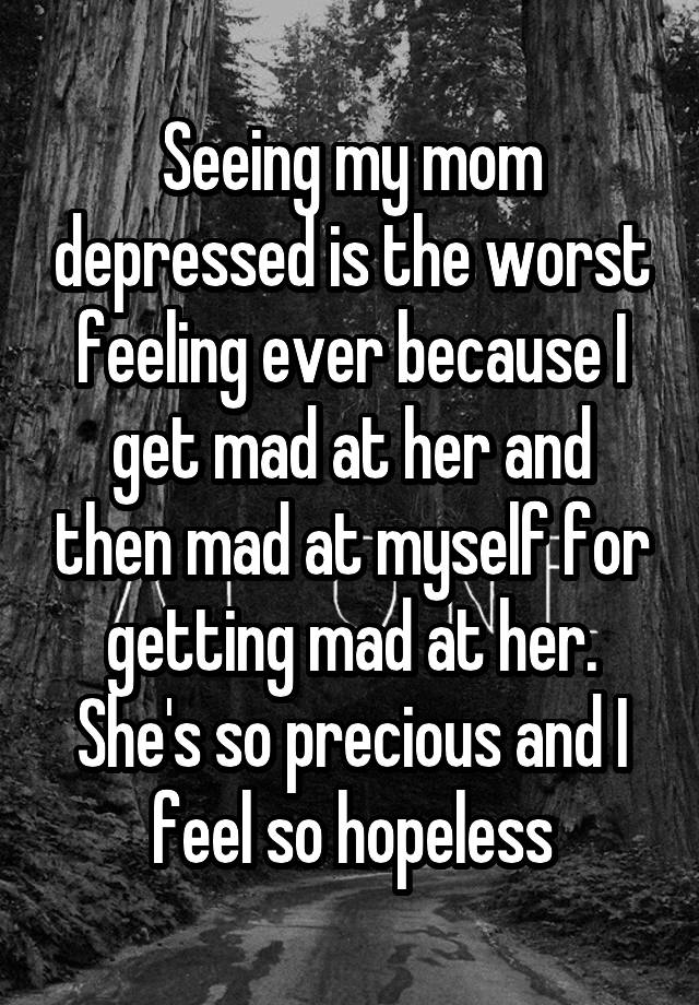 seeing-my-mom-depressed-is-the-worst-feeling-ever-because-i-get-mad-at