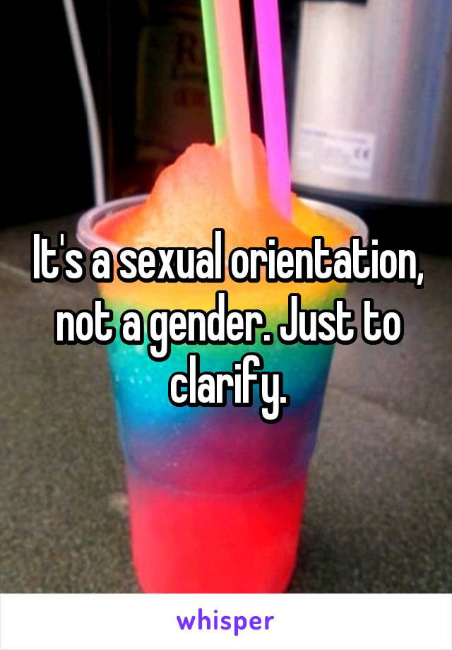 It's a sexual orientation, not a gender. Just to clarify.