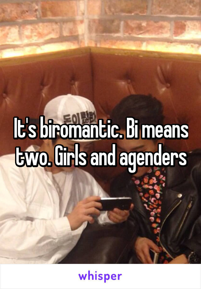 It's biromantic. Bi means two. Girls and agenders