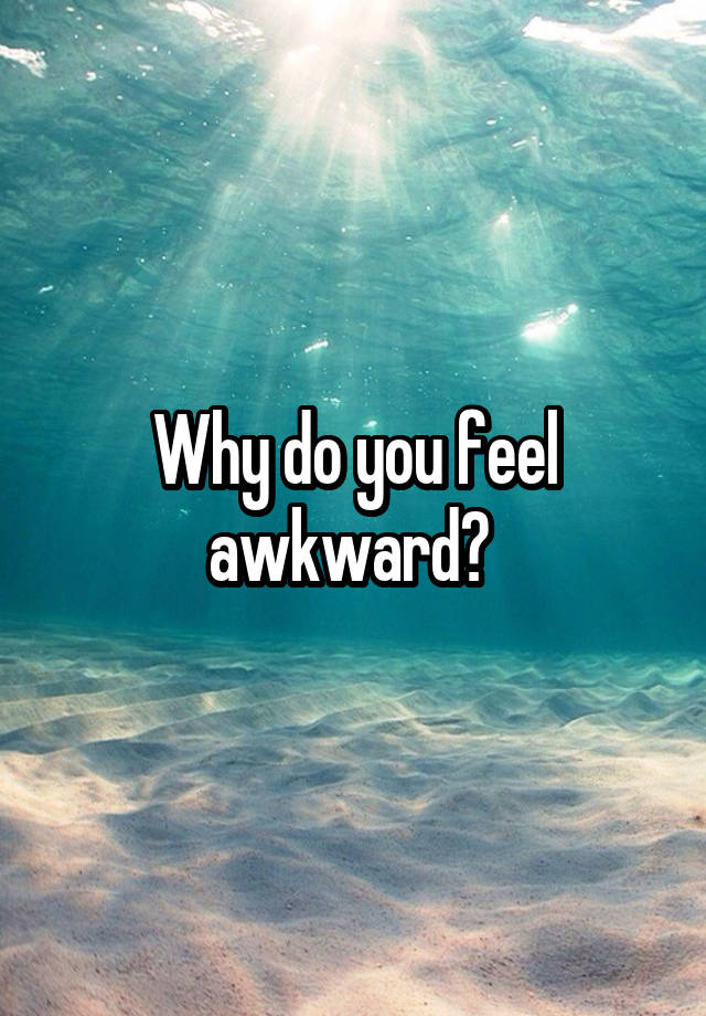 why-do-you-feel-awkward