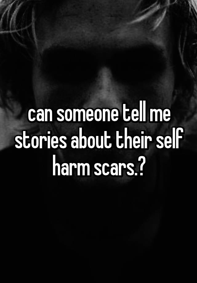 can-someone-tell-me-stories-about-their-self-harm-scars