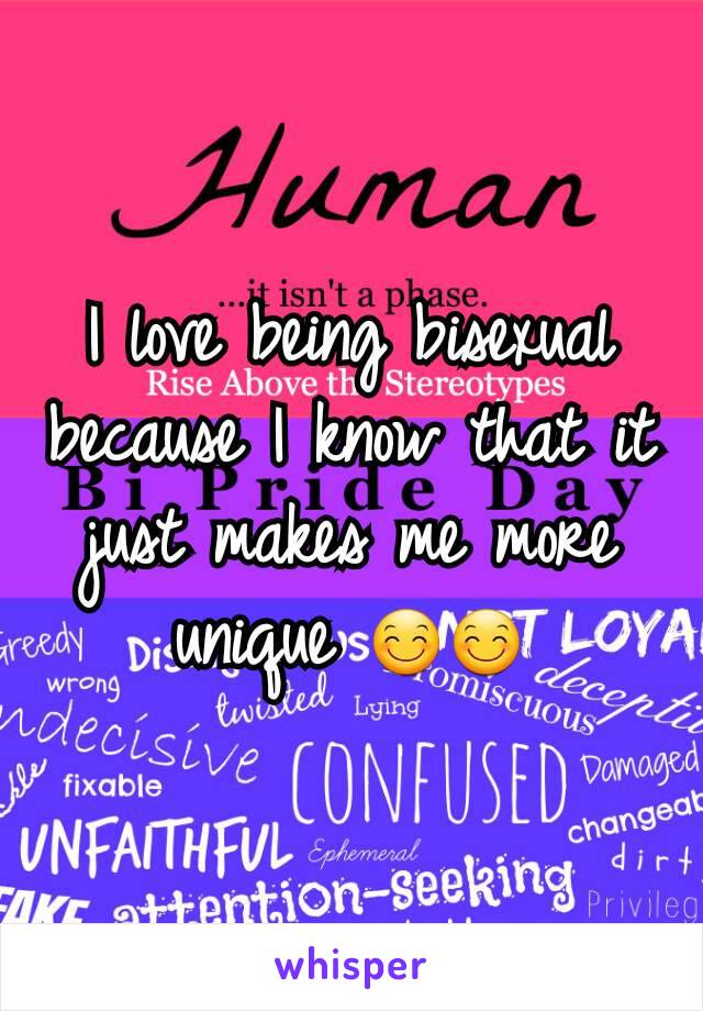 I love being bisexual because I know that it just makes me more unique 😊😊