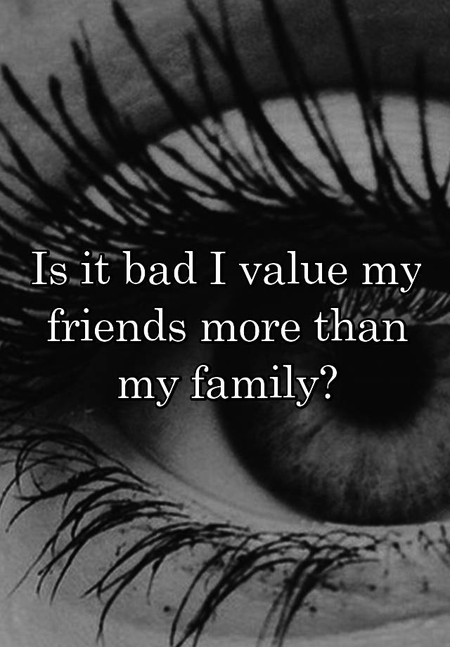 is-it-bad-i-value-my-friends-more-than-my-family