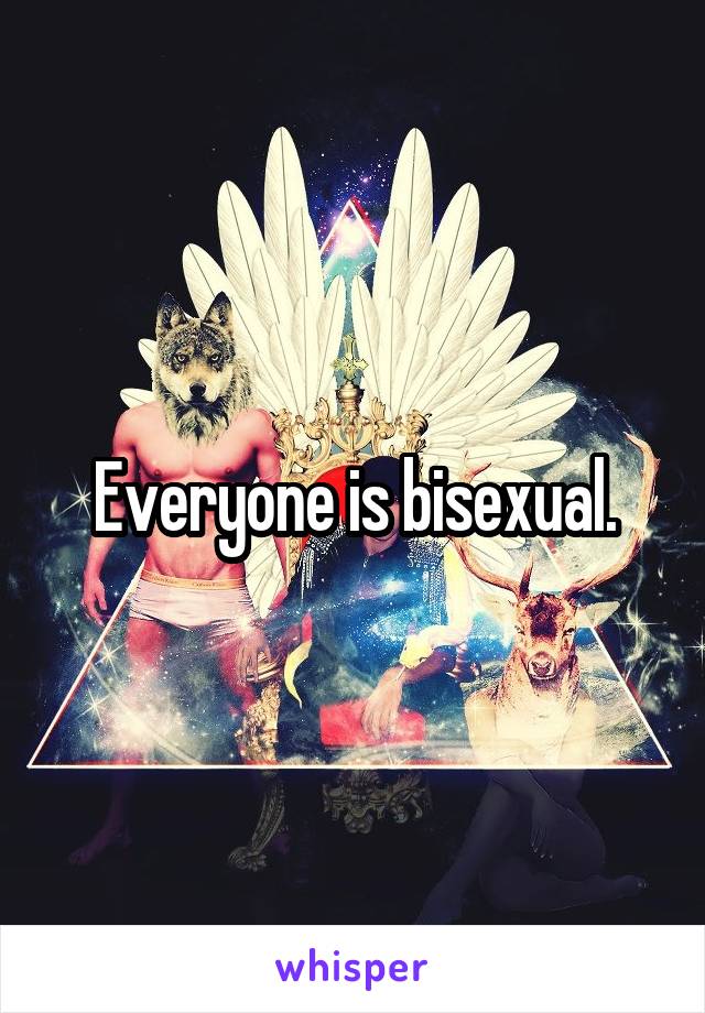 Everyone is bisexual.