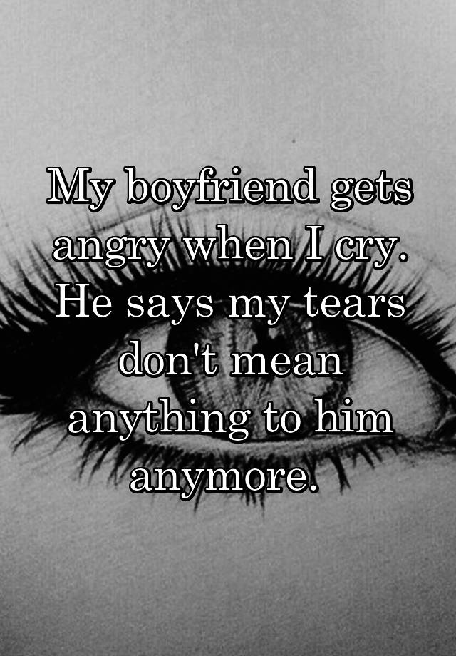 my-boyfriend-gets-angry-when-i-cry-he-says-my-tears-don-t-mean