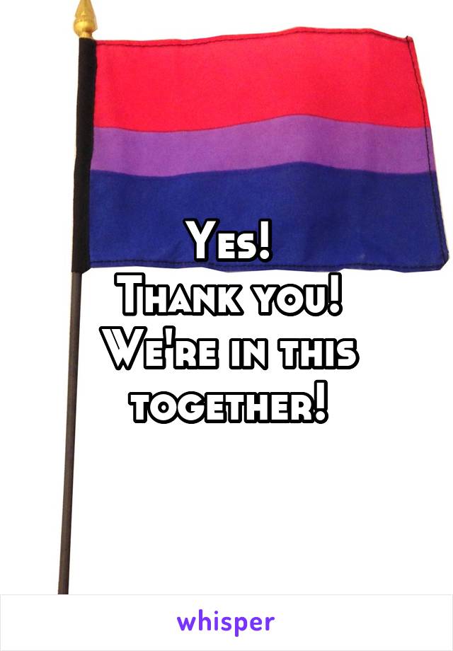 Yes!
Thank you!
We're in this
together!