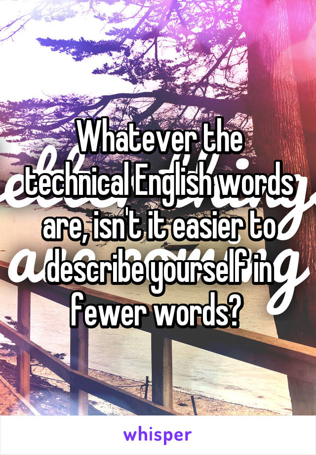 Whatever the technical English words are, isn't it easier to describe yourself in fewer words? 