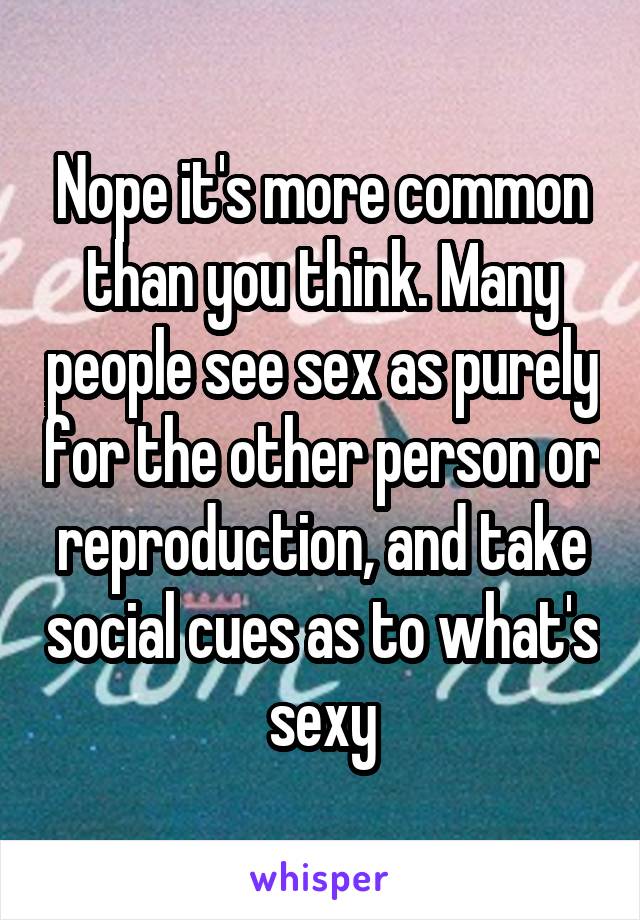 Nope it's more common than you think. Many people see sex as purely for the other person or reproduction, and take social cues as to what's sexy