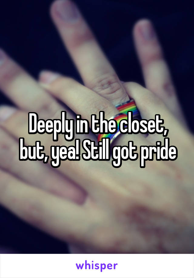 Deeply in the closet, but, yea! Still got pride