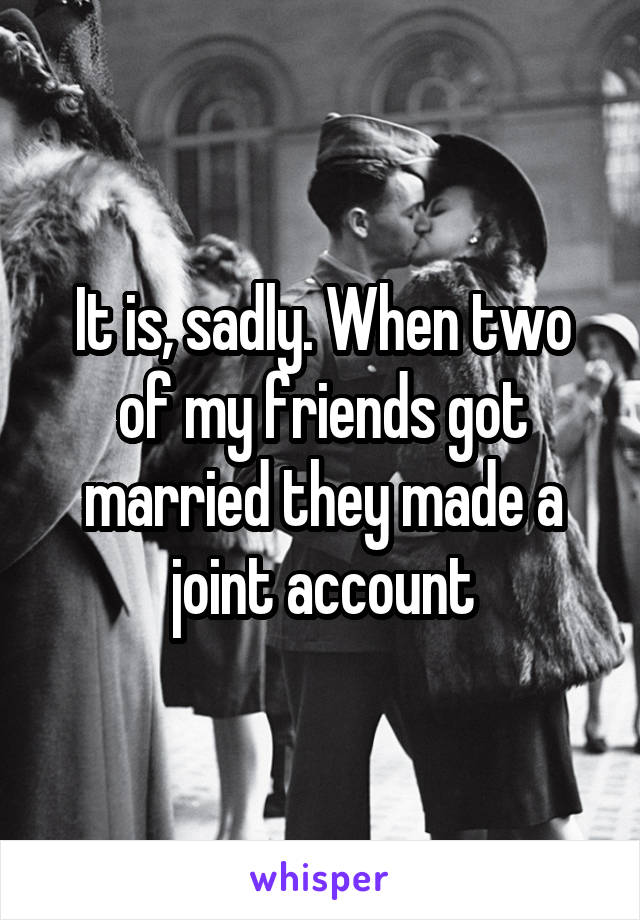 It is, sadly. When two of my friends got married they made a joint account