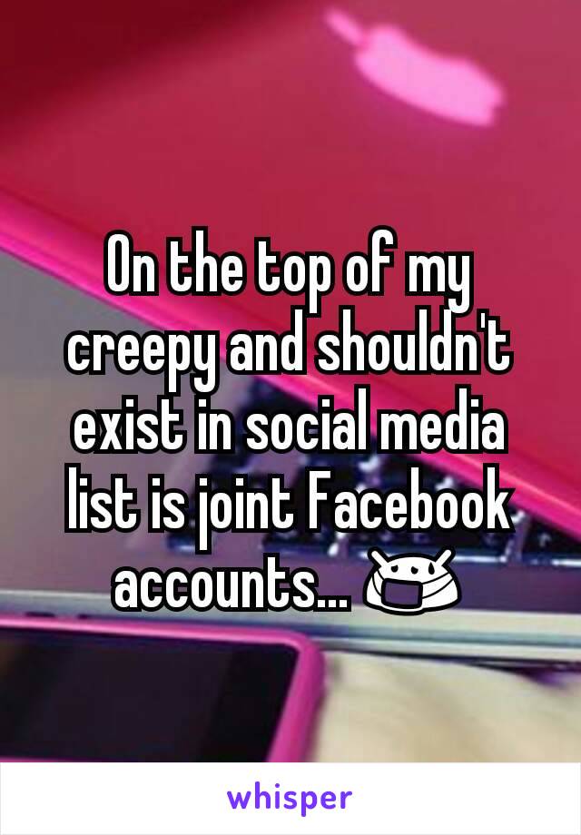 On the top of my creepy and shouldn't exist in social media list is joint Facebook accounts... 😷