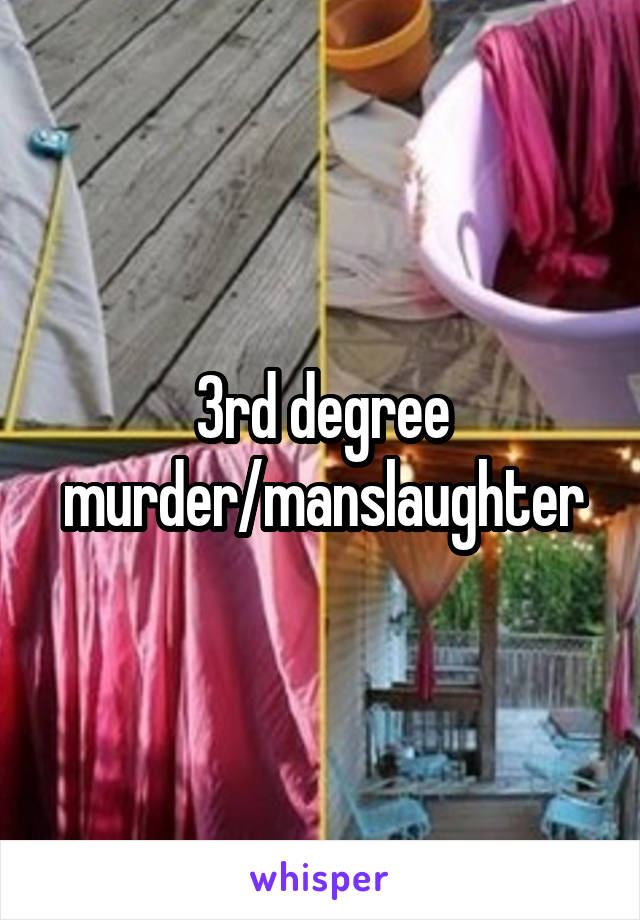 3rd degree murder/manslaughter
