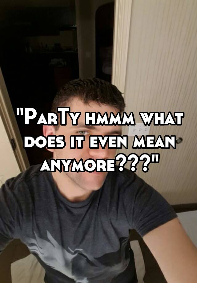 party-hmmm-what-does-it-even-mean-anymore