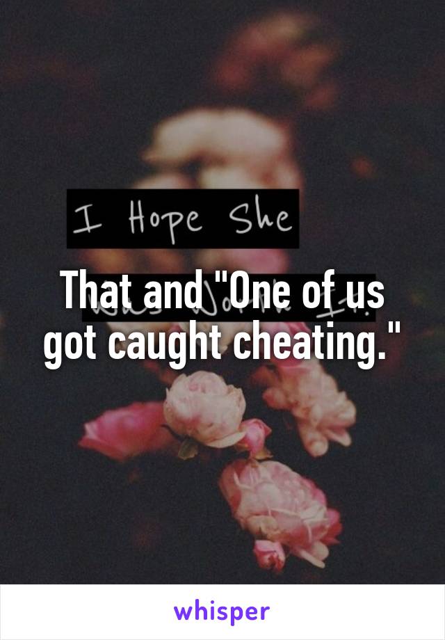 That and "One of us got caught cheating."