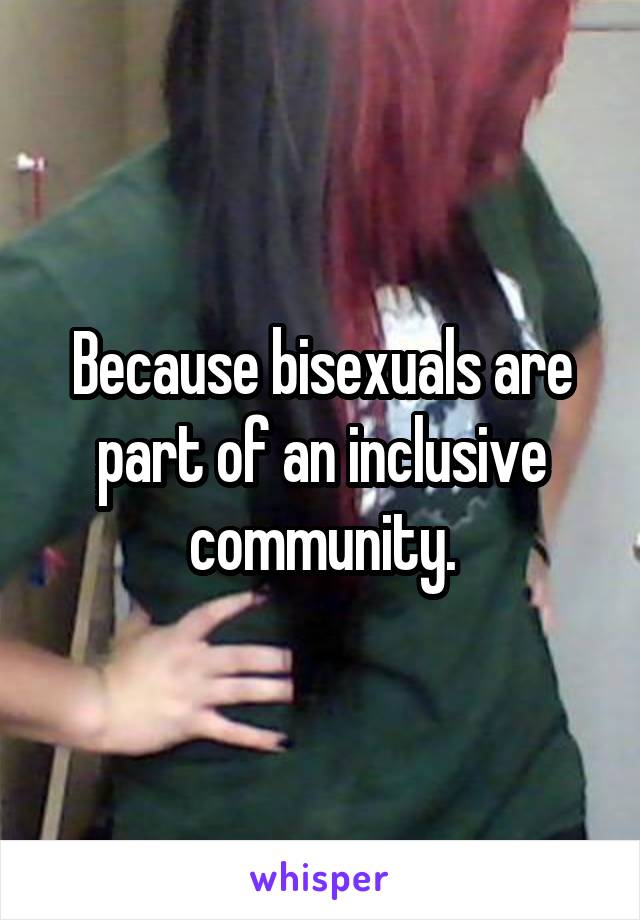 Because bisexuals are part of an inclusive community.