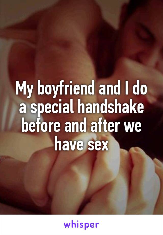 My boyfriend and I do a special handshake before and after we have sex