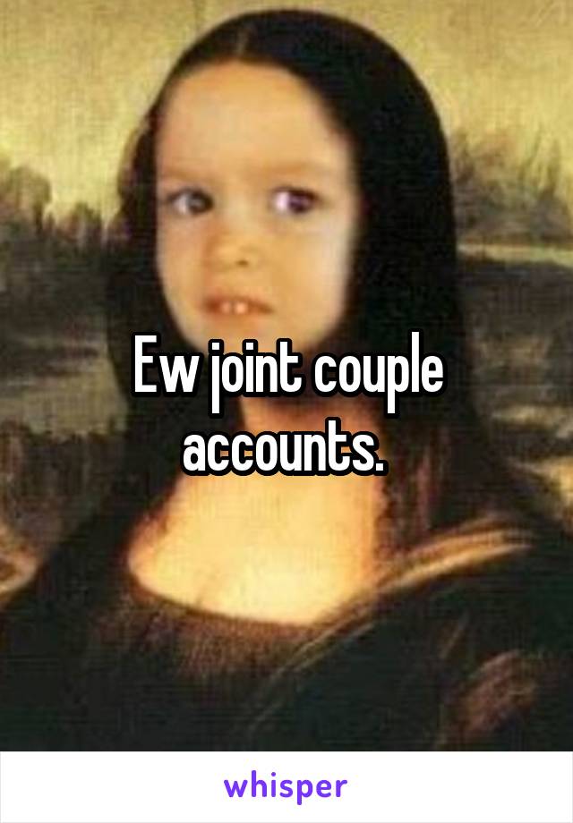 Ew joint couple accounts. 