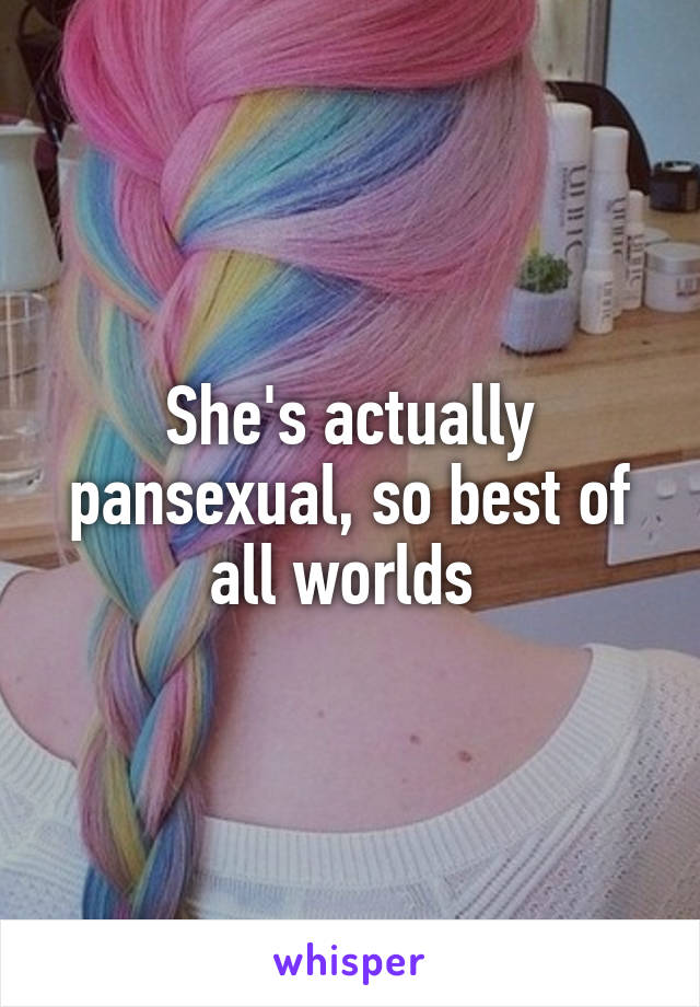 She's actually pansexual, so best of all worlds 