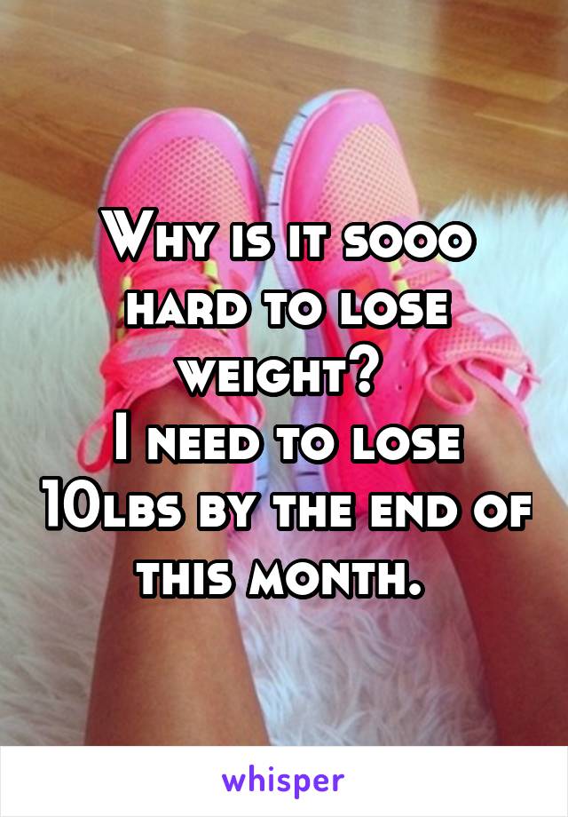 Why is it sooo hard to lose weight? 
I need to lose 10lbs by the end of this month. 