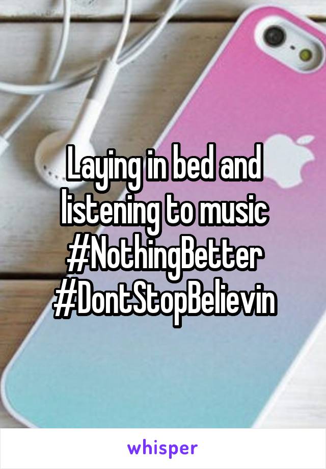 Laying in bed and listening to music #NothingBetter #DontStopBelievin