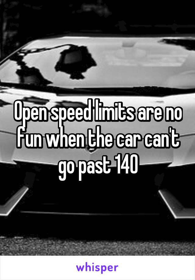 Open speed limits are no fun when the car can't go past 140