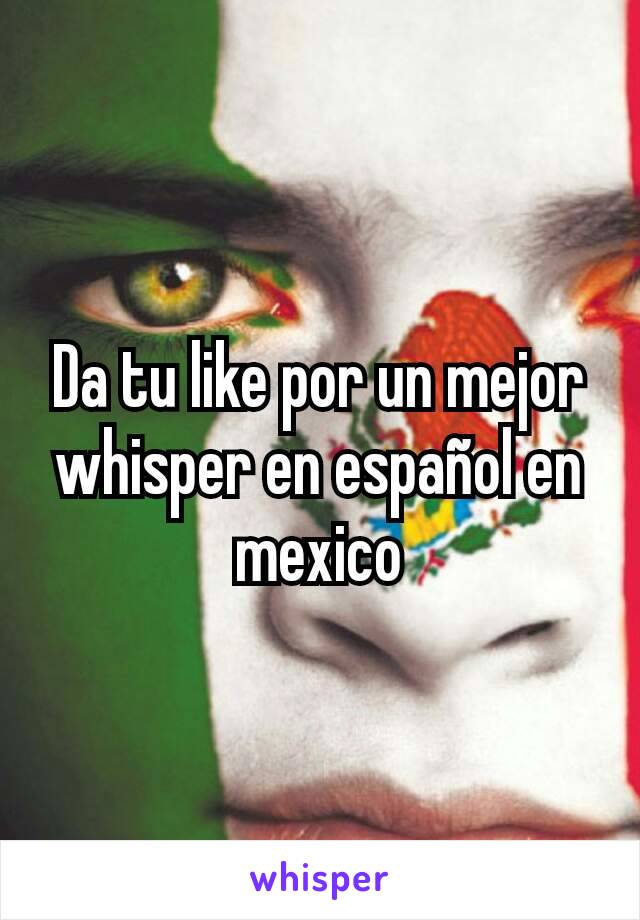 Da tu like por un mejor whisper en español en mexico