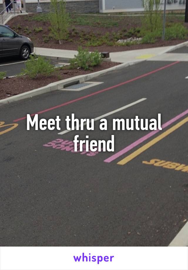 Meet thru a mutual friend