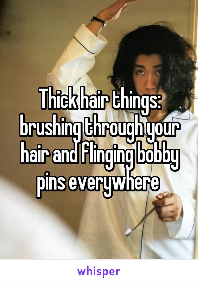 Thick hair things: brushing through your hair and flinging bobby pins everywhere 