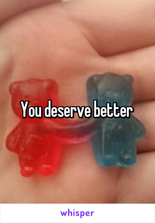 You deserve better 