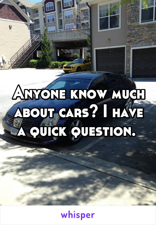 Anyone know much about cars? I have a quick question. 