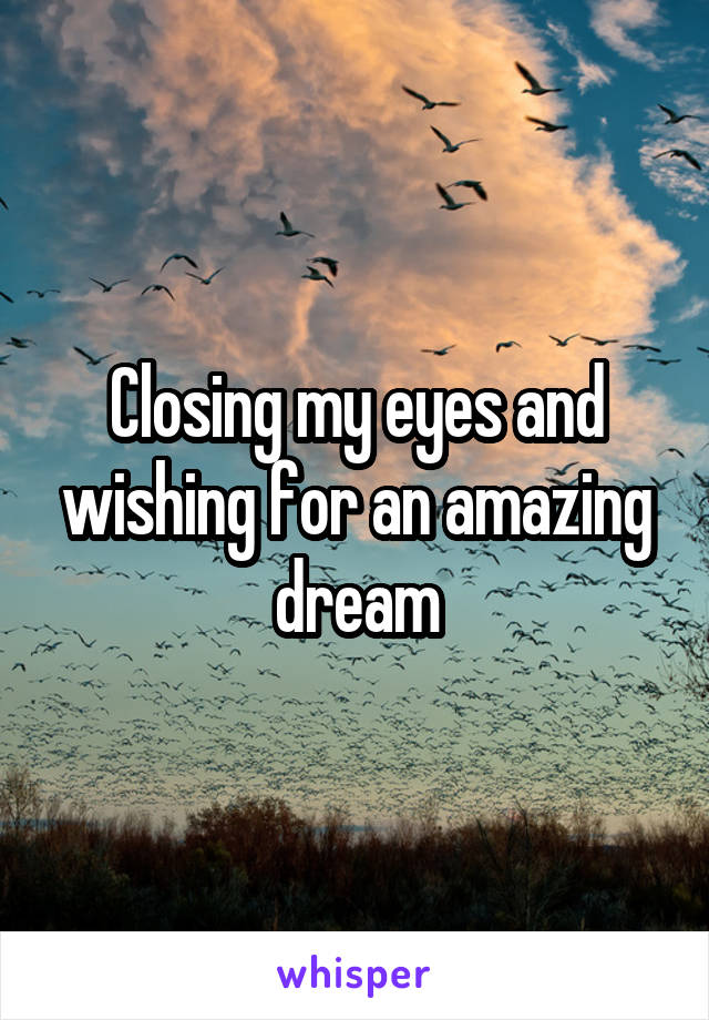 Closing my eyes and wishing for an amazing dream