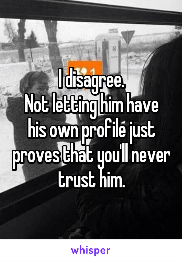 I disagree.
Not letting him have his own profile just proves that you'll never trust him.