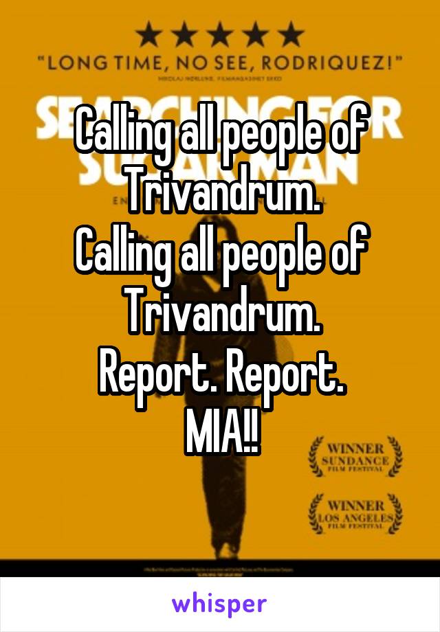 Calling all people of Trivandrum.
Calling all people of Trivandrum.
Report. Report.
MIA!!
