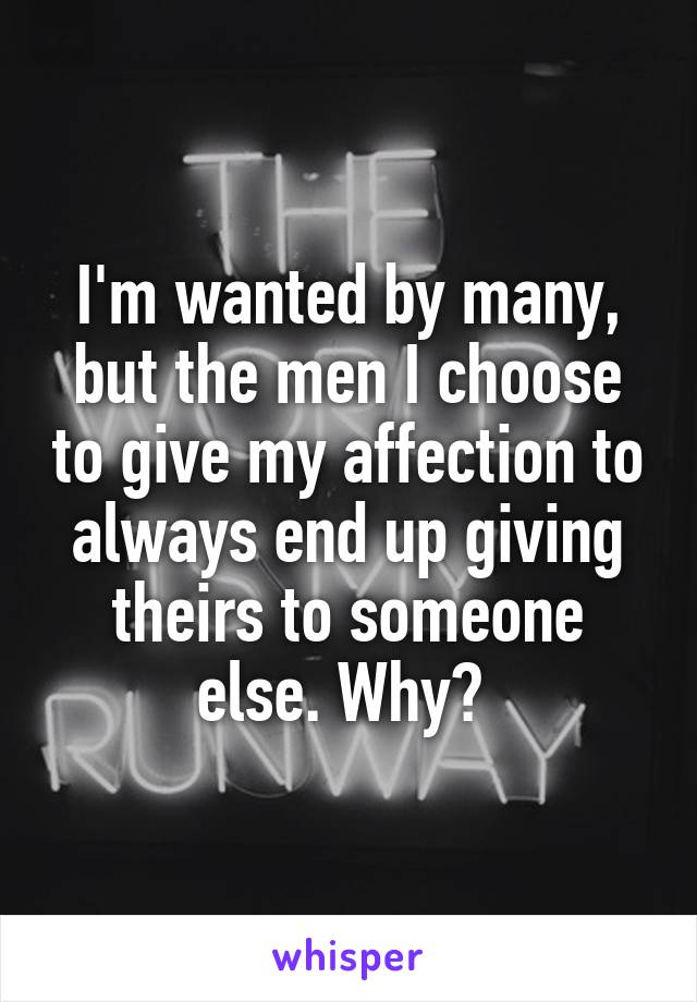 I'm wanted by many, but the men I choose to give my affection to always end up giving theirs to someone else. Why? 