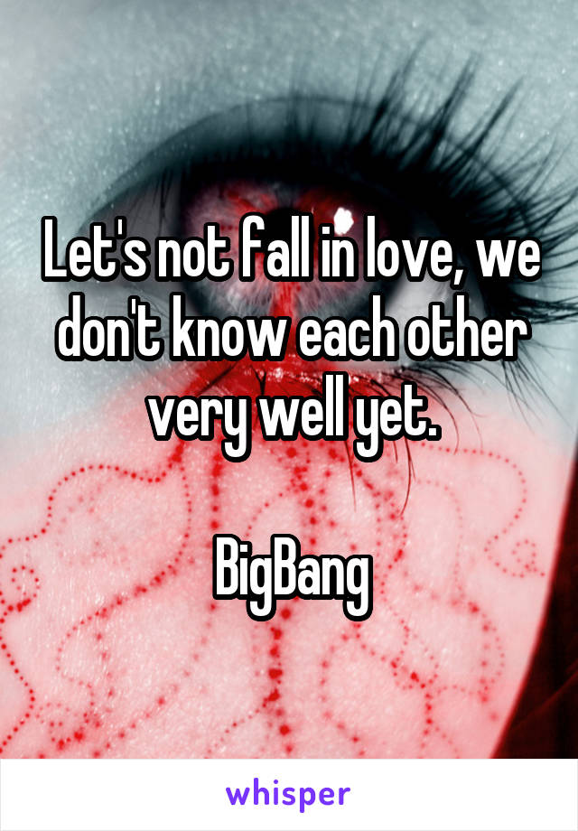 Let's not fall in love, we don't know each other very well yet.

BigBang